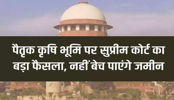Ancestral Agricultural Land: Supreme Court's big decision on ancestral agricultural land, will not be able to sell the land