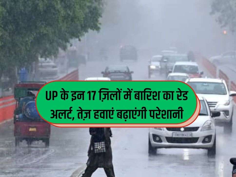 UP के इन 17 ज़िलों में बारिश का रेड अलर्ट, तेज़ हवाएं बढ़ाएंगी परेशानी