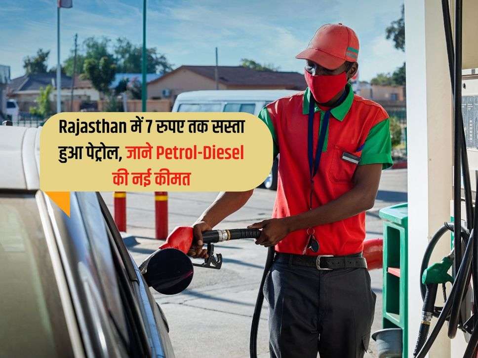 Rajasthan में 7 रुपए तक सस्ता हुआ पेट्रोल, जाने Petrol-Diesel की नई कीमत 