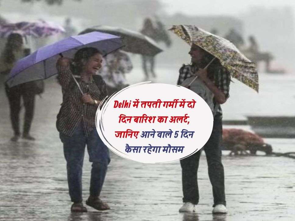 Delhi में तपती गर्मी में दो दिन बारिश का अलर्ट, जानिए आने वाले 5 दिन कैसा रहेगा मौसम