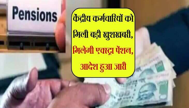 govt employee pension hike : केंद्रीय कर्मचारियों को मिली बड़ी खुशखबरी, मिलेगी एक्स्ट्रा पेंशन, आदेश हुआ जारी