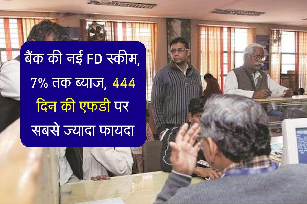 बैंक की नई FD स्कीम, 7% तक ब्याज, 444 दिन की एफडी पर सबसे ज्यादा फायदा