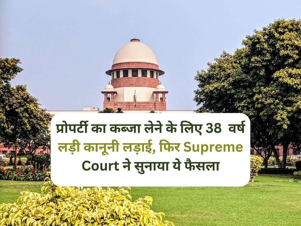 प्रोपर्टी का कब्जा लेने के लिए 38  वर्ष लड़ी कानूनी लड़ाई, फिर Supreme Court ने सुनाया ये फैसला