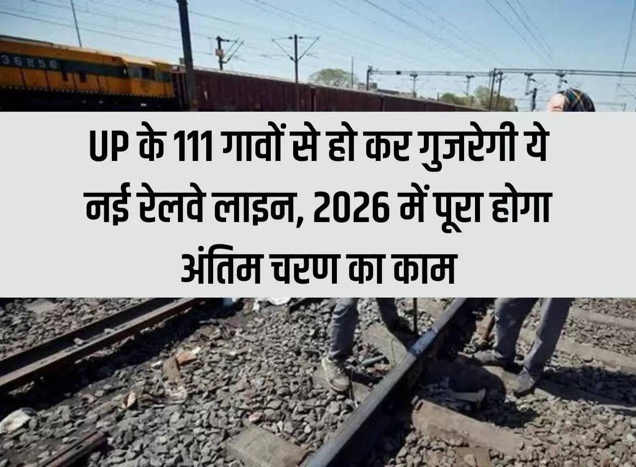 This new railway line will pass through 111 villages of UP, the last phase of work will be completed in 2026