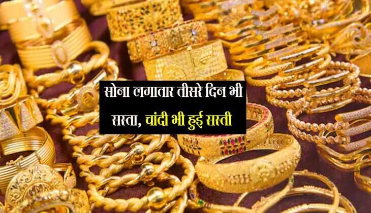 Gold Price: सोना लगातार तीसरे दिन सस्ता, चांदी भी हुई सस्ती 