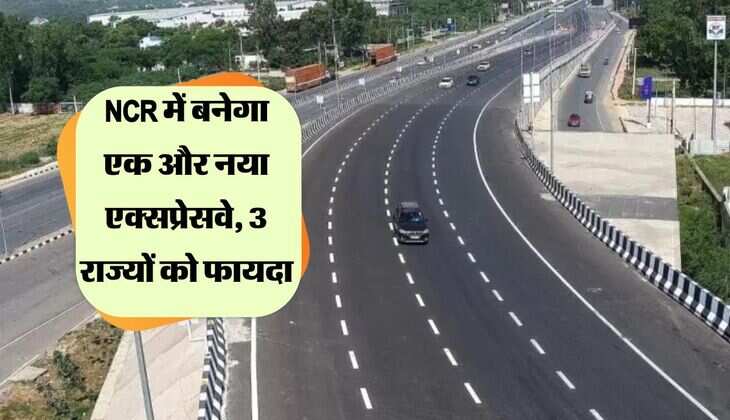 NCR में बनेगा एक और नया एक्सप्रेसवे, घंटों का सफर बिना जाम के मिनटों में होगा पुरा, 3 राज्यों को फायदा