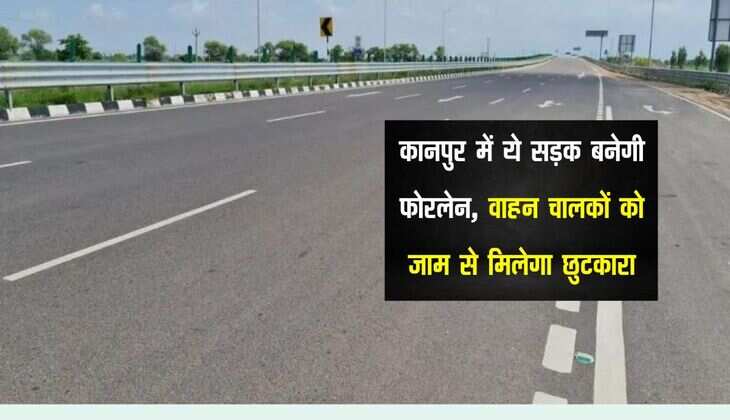 कानपुर में ये सड़क बनेगी फोरलेन, वाहन चालकों को जाम से मिलेगा छुटकारा