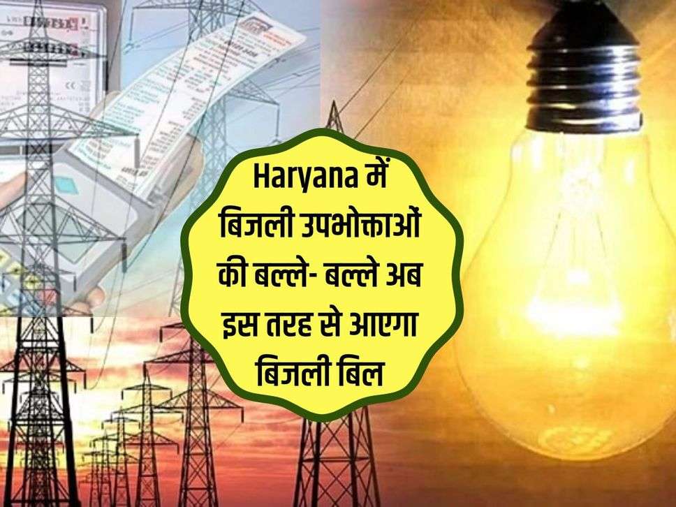 Haryana में बिजली उपभोक्ताओं की बल्ले- बल्ले अब इस तरह से आएगा बिजली बिल