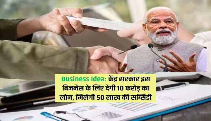 Business Idea: केंद्र सरकार इस बिजनेस के लिए देगी 10 करोड़ का लोन, मिलेगी 50 लाख की सब्सिडी