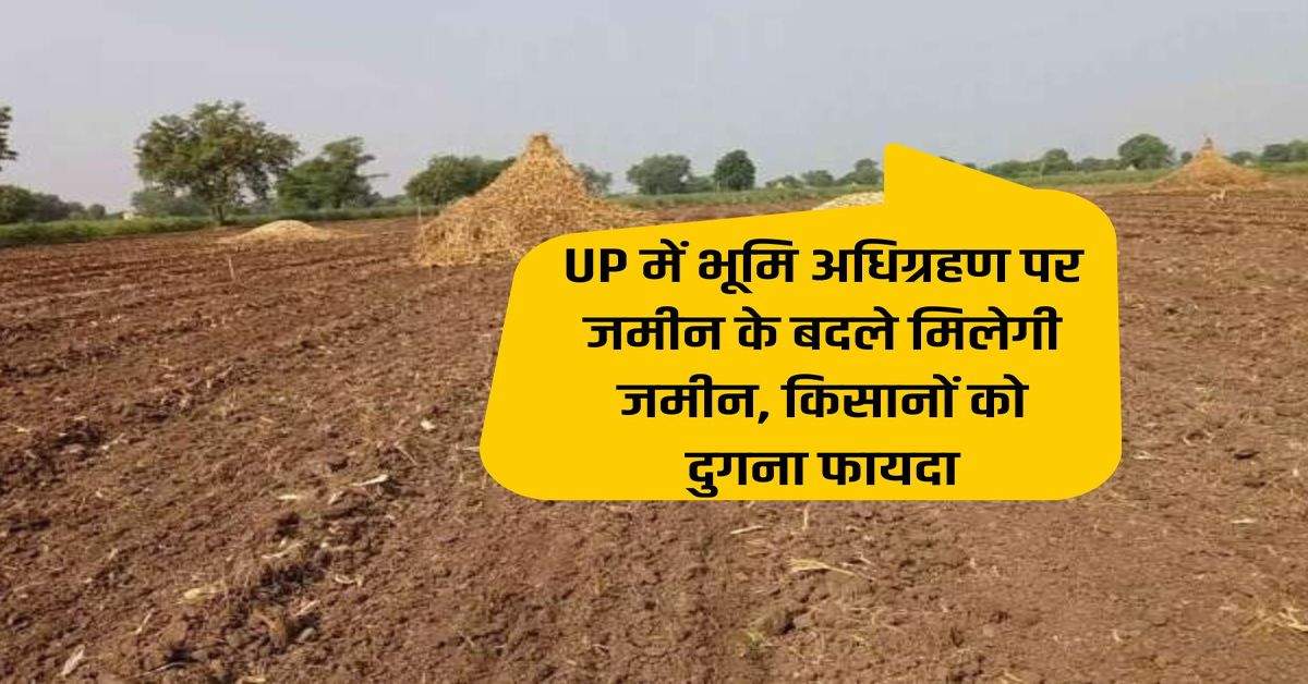 UP में भूमि अधिग्रहण पर जमीन के बदले मिलेगी जमीन, किसानों को दुगना फायदा