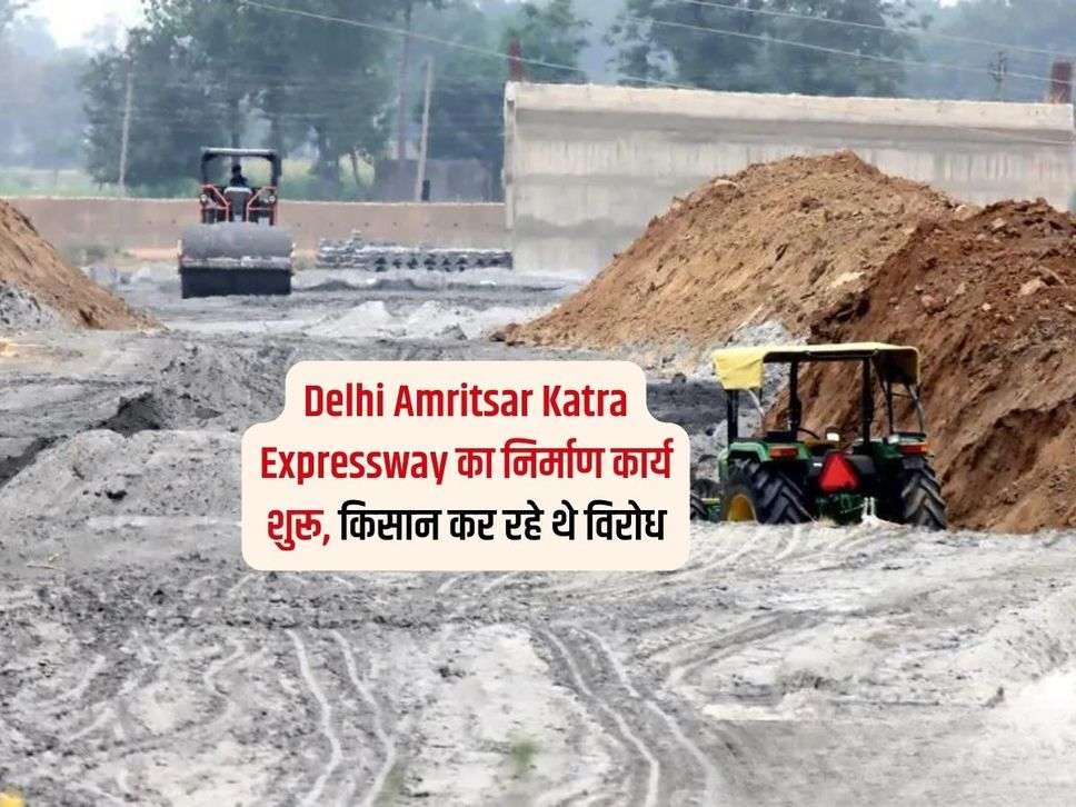 Delhi Amritsar Katra Expressway का निर्माण कार्य शुरू, किसान कर रहे थे विरोध