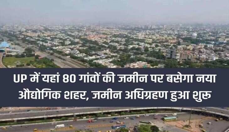 A new industrial city will be built on the land of 80 villages in UP, land acquisition has started