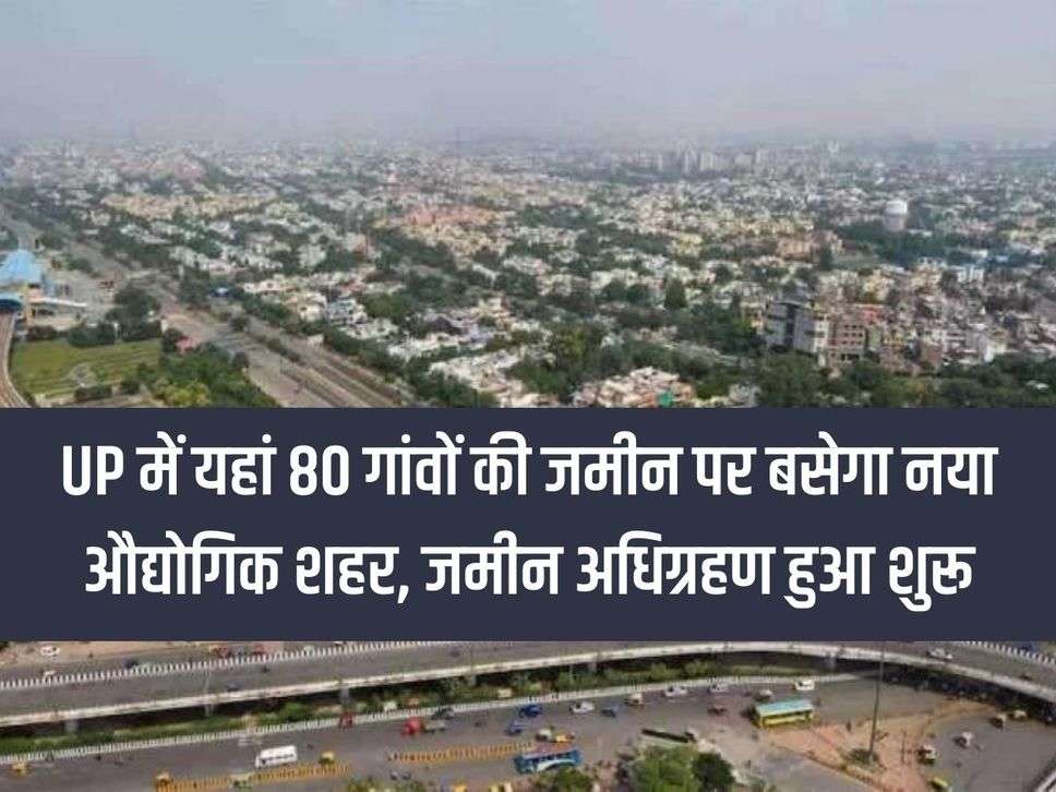 A new industrial city will be built on the land of 80 villages in UP, land acquisition has started