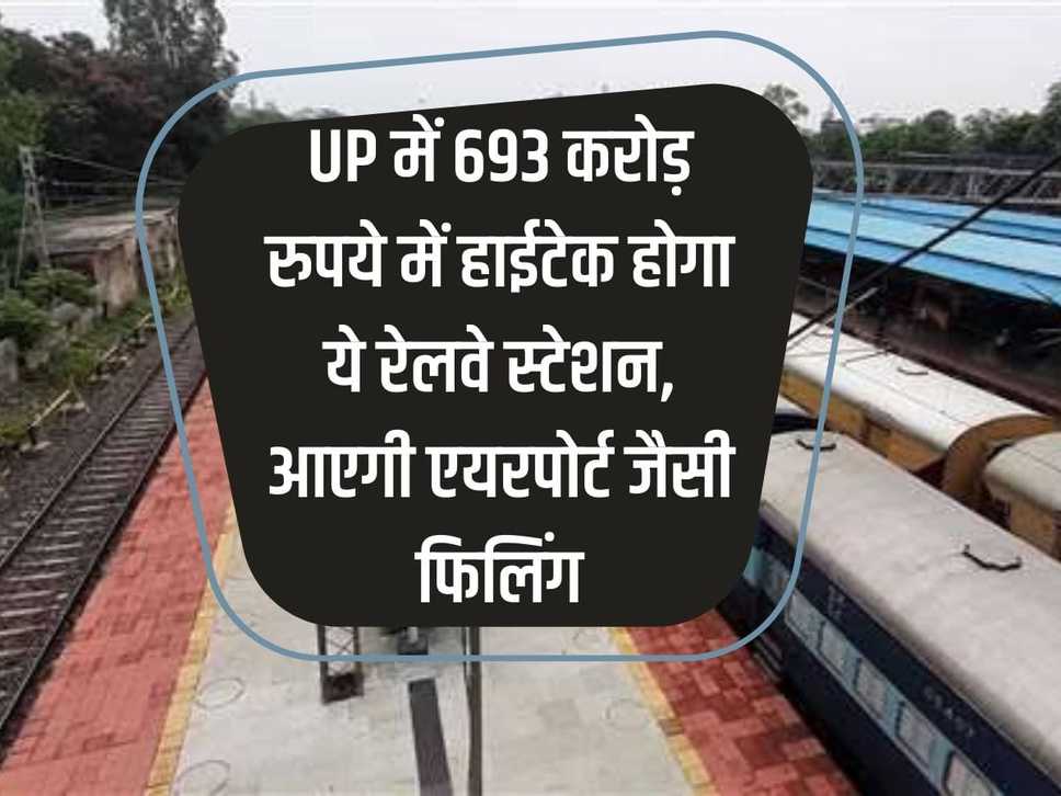 This railway station in UP will be hi-tech for Rs 693 crore, it will have airport like filling