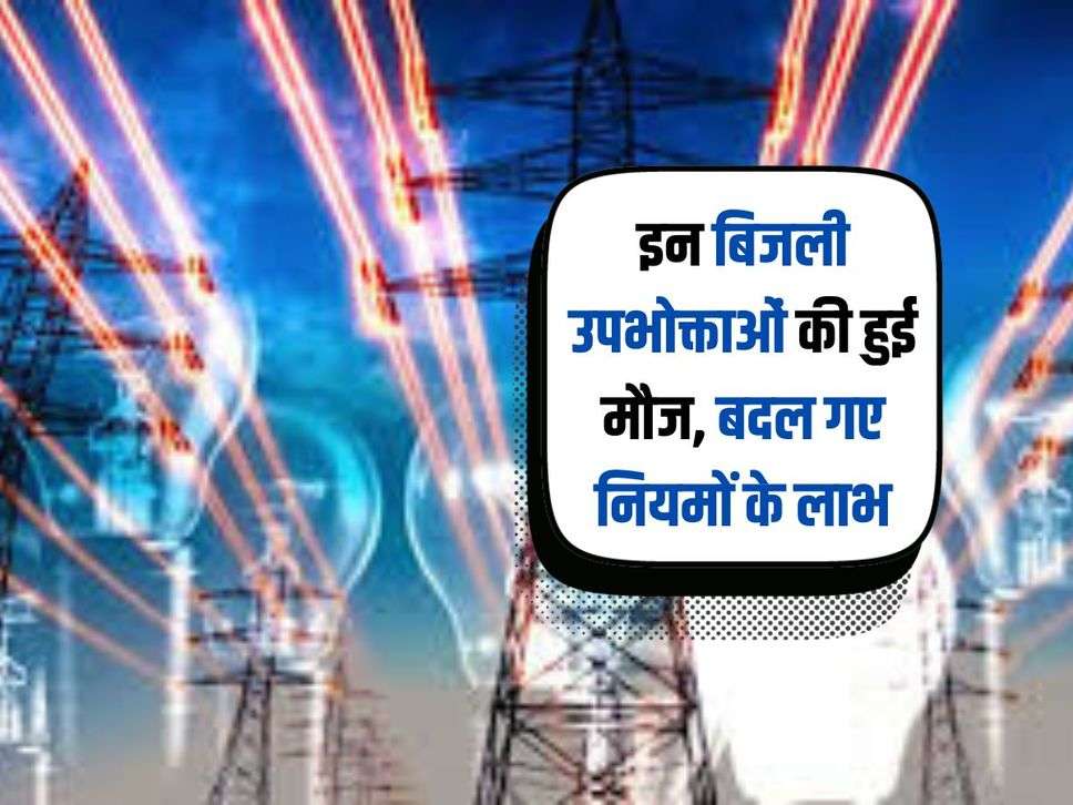 Bijli : इन बिजली उपभोक्ताओं की हुई मौज, बदल गए नियमों के लाभ