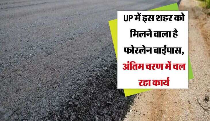 UP में इस शहर को मिलने वाला है फोरलेन बाईपास, अंतिम चरण में चल रहा कार्य