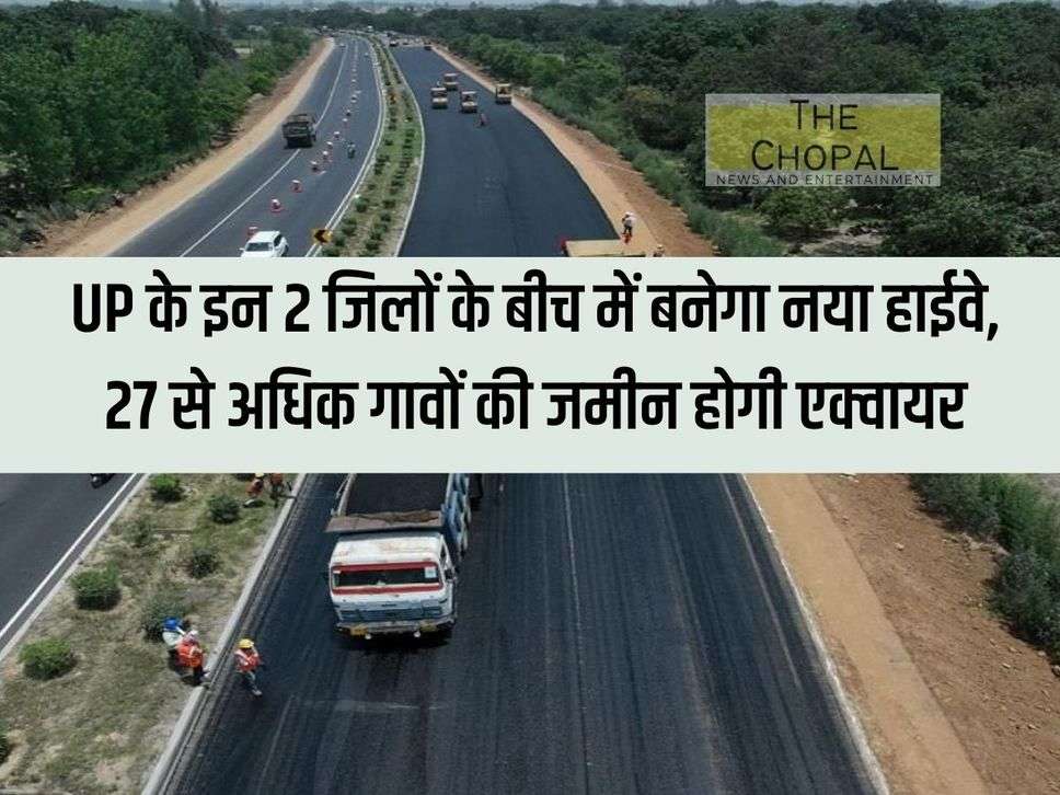 New highway will be built between these 2 districts of UP, land of more than 27 villages will be acquired