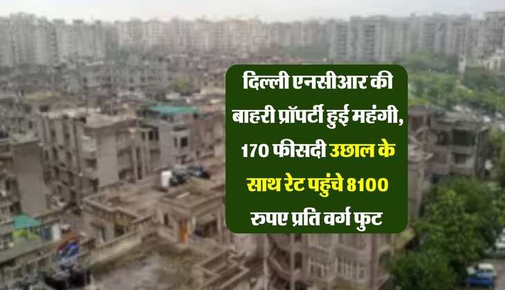 Delhi Property : दिल्ली एनसीआर की बाहरी प्रॉपर्टी हुई महंगी, 170 फीसदी उछाल के साथ रेट पहुंचे 8100 रुपए प्रति वर्ग फुट 