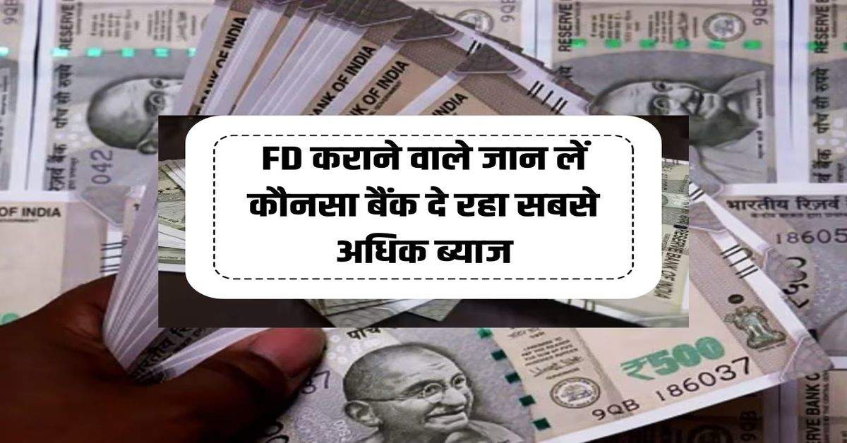 FD कराने वाले जान लें कौनसा बैंक दे रहा सबसे अधिक ब्याज