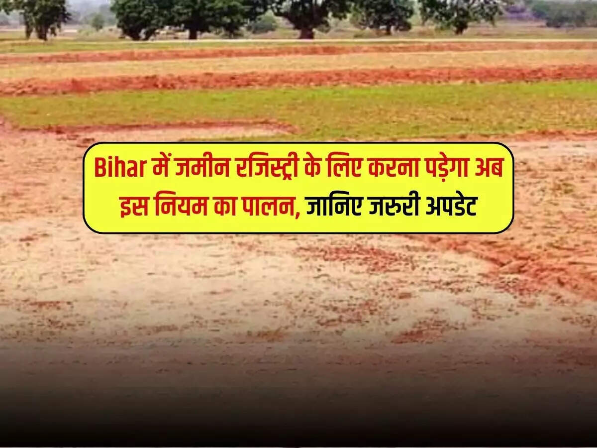 Bihar में जमीन रजिस्ट्री के लिए करना पड़ेगा अब इस नियम का पालन, जानिए जरुरी अपडेट