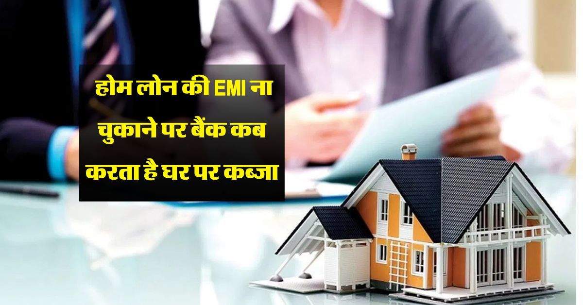 Home Loan: होम लोन की EMI ना चुकाने पर बैंक कब करता है घर पर कब्जा