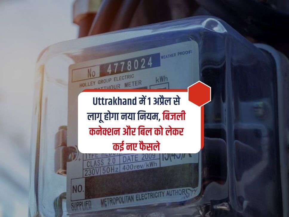 Uttrakhand में 1 अप्रैल से लागू होगा नया नियम, बिजली कनेक्शन और बिल को लेकर कई नए फैसले