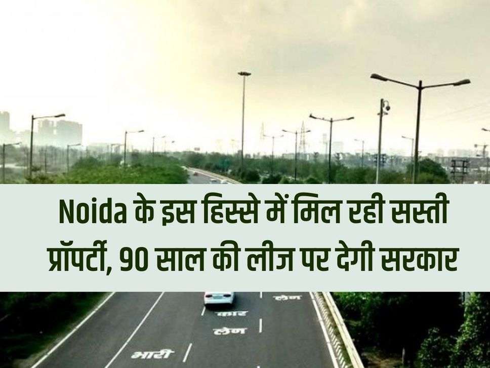 Cheap property is available in this part of Noida, government will give it on 90 years lease.