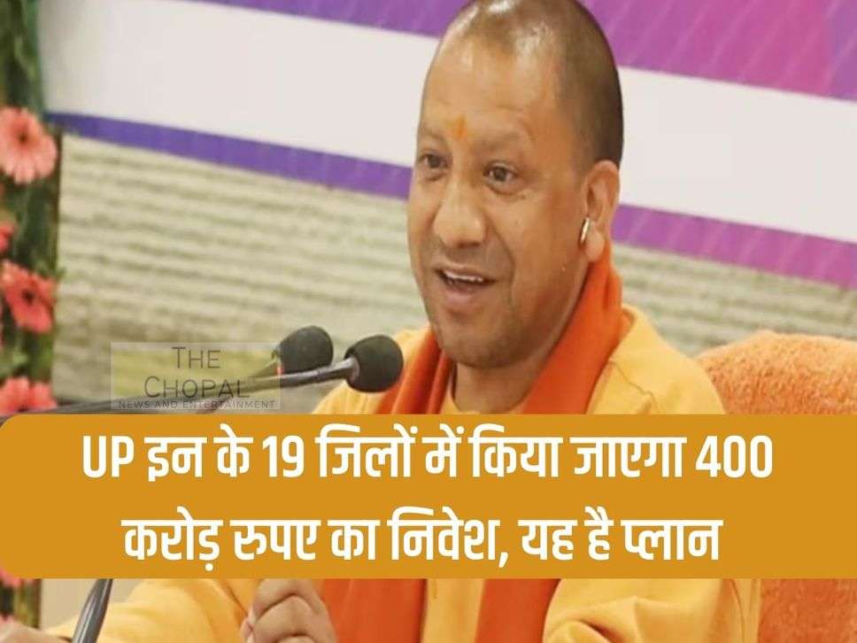 Investment of Rs 400 crore will be made in these 19 districts of UP, this is the plan