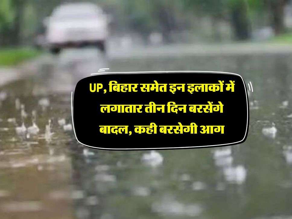 UP, बिहार समेत इन इलाकों में लगातार तीन दिन बरसेंगे बादल, कही बरसेगी आग