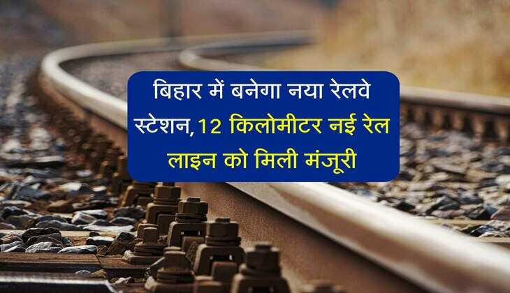 बिहार में बनेगा नया रेलवे स्टेशन, NH से होगा कनेक्ट, 12 किलोमीटर नई रेल लाइन को मिली मंजूरी