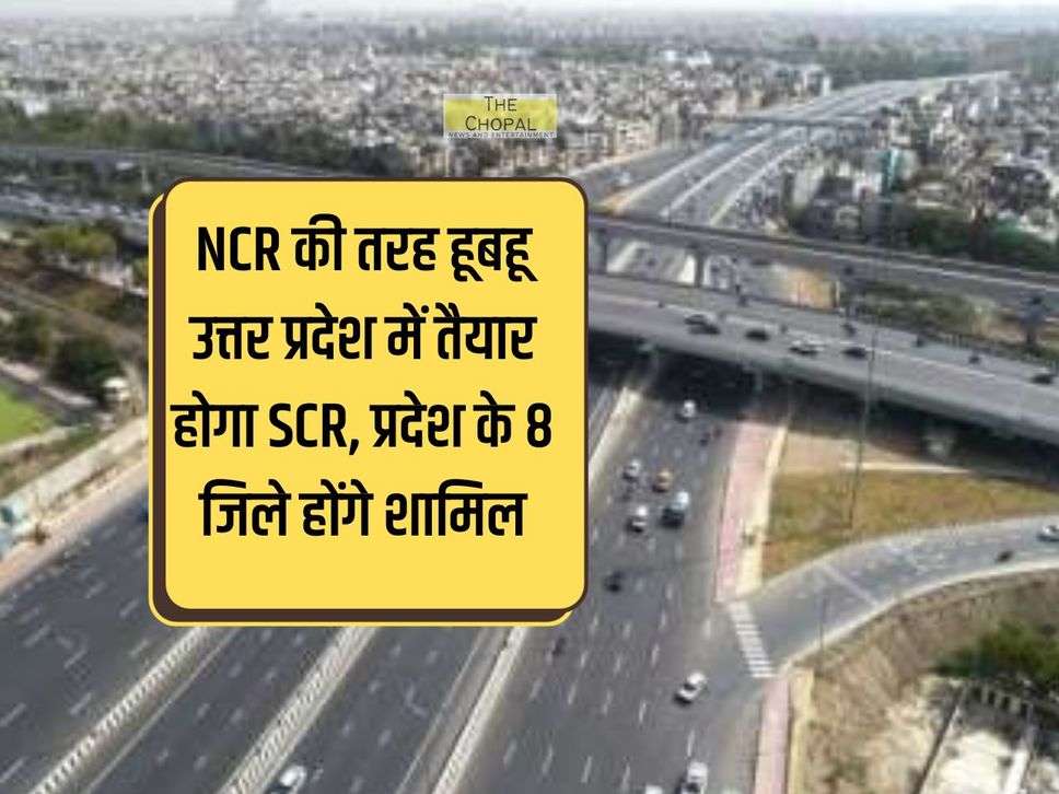 NCR की तरह हूबहू उत्तर प्रदेश में तैयार होगा SCR, प्रदेश के 8 जिले होंगे शामिल, बढ़ जाएगा भूमि का रेट