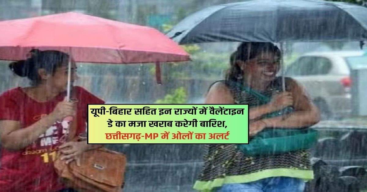 Weather Update Today: यूपी-बिहार सहित इन राज्यों में  वैलेंटाइन डे का मजा खराब करेगी बारिश, छत्तीसगढ़-MP में ओलों का अलर्ट