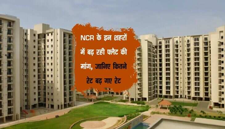 NCR के इन शहरों में बढ़ रही फ्लैट की मांग, जानिए कितने रेट बढ़ गए रेट