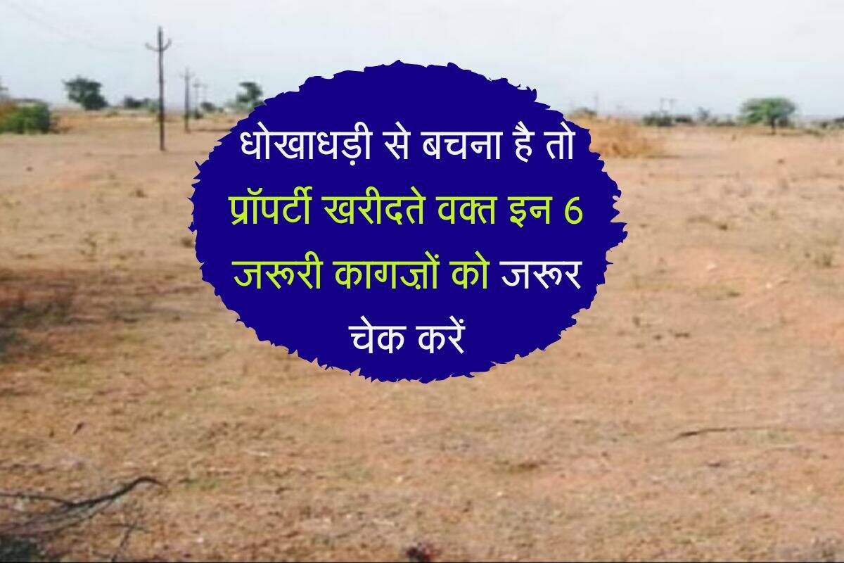 धोखाधड़ी से बचना है तो प्रॉपर्टी खरीदते वक्त इन 6 जरूरी कागज़ों को जरूर चेक करें