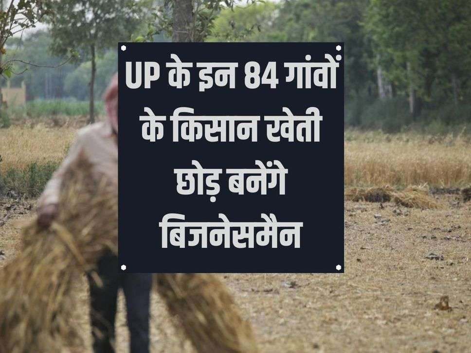 Farmers of these 84 villages of UP will leave farming and become businessmen