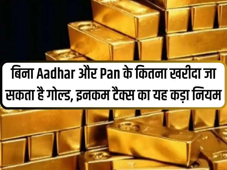 How much gold can be purchased without Aadhaar and PAN, this is the strict rule of income tax