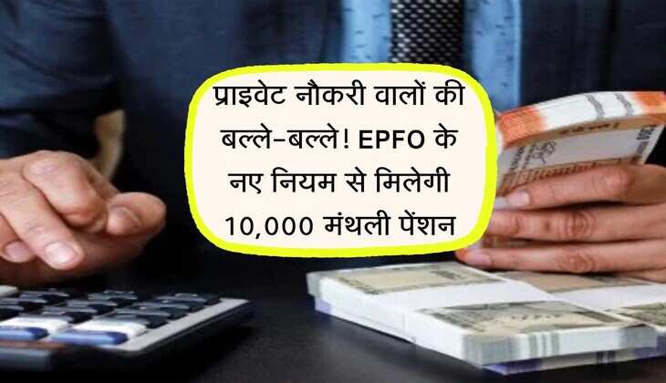 अब प्राइवेट नौकरी वालों की बल्ले-बल्ले! EPFO के नए नियम से मिलेगी 10,000 मंथली पेंशन