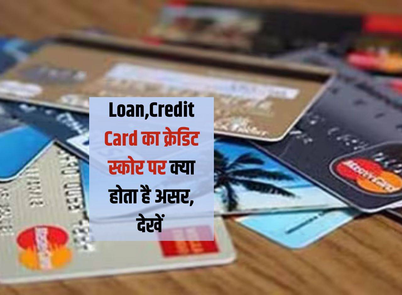Loan,Credit Card का क्रेडिट स्कोर पर क्या होता है असर,  देखें 