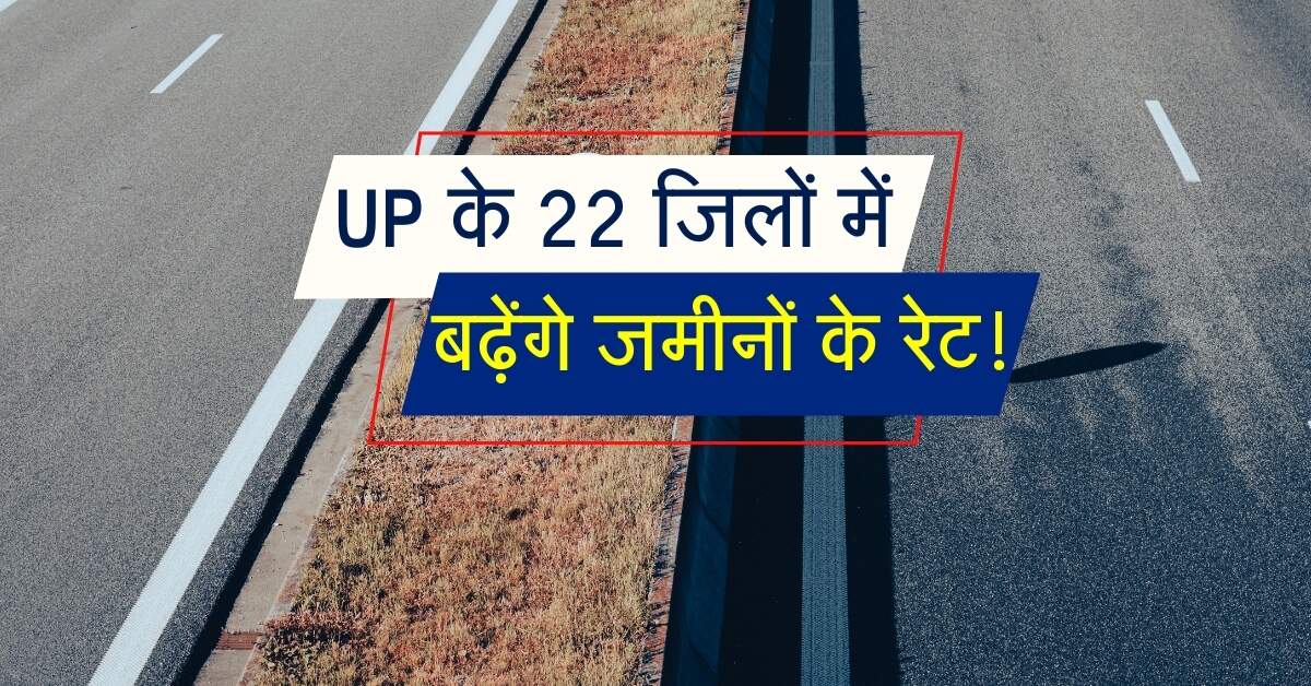 UP के 22 जिलों में बढ़ेंगे जमीनों के रेट, ये एक्सप्रेसवे करेगा बिजनेस और रफ्तार को तेज