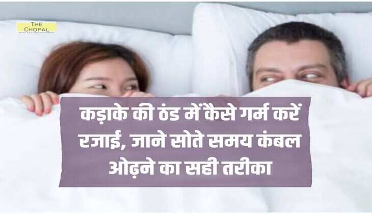 कड़ाके की ठंड में कैसे गर्म करें रजाई, जाने सोते समय कंबल ओढ़ने का सही तरीका