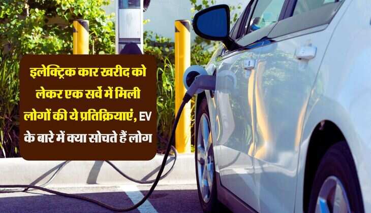 इलेक्ट्रिक कार खरीद को लेकर एक सर्वे में मिली लोगों की ये प्रतिक्रियाएं, EV के बारे में क्या सोचते हैं लोग