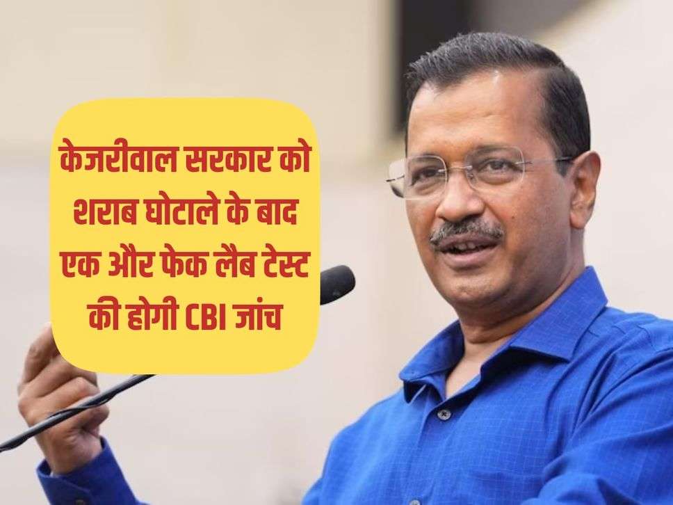 केजरीवाल सरकार को शराब घोटाले के बाद एक और फेक लैब टेस्ट की होगी CBI जांच