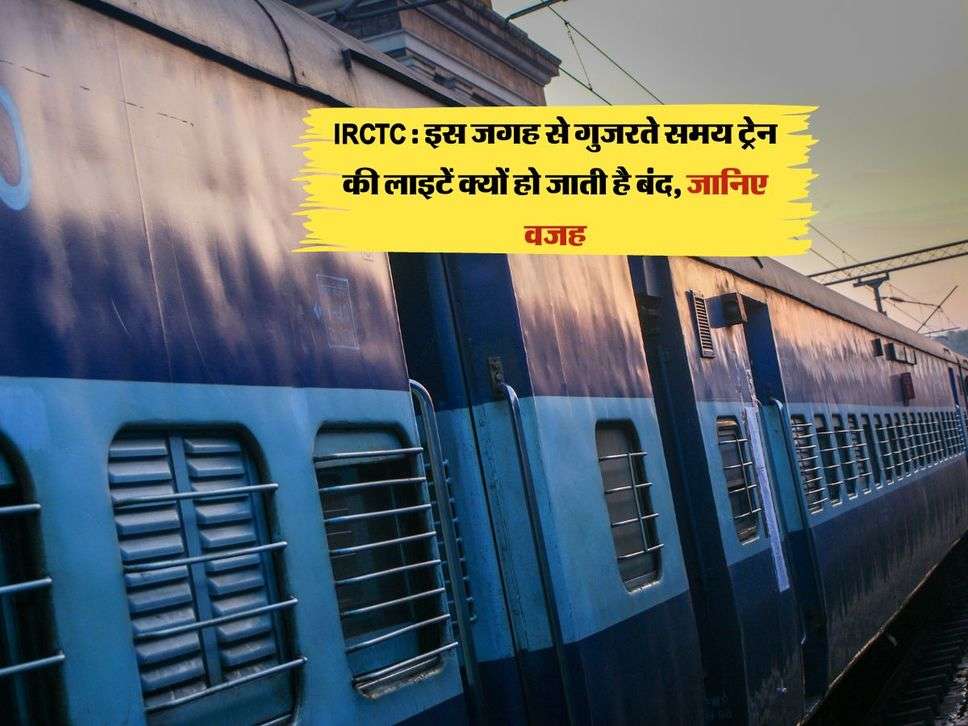 IRCTC : इस जगह से गुजरते समय ट्रेन की लाइटें क्यों हो जाती है बंद, जानिए वजह