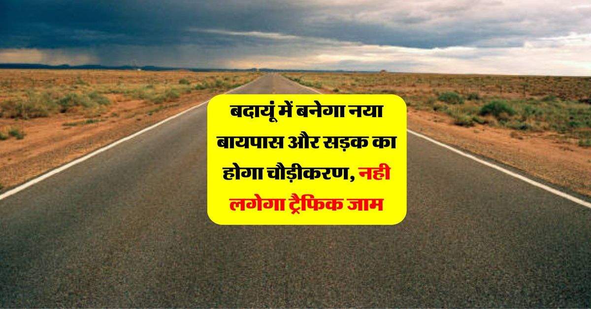 बदायूं में बनेगा नया बायपास और सड़क का होगा चौड़ीकरण, नही लगेगा ट्रैफिक जाम