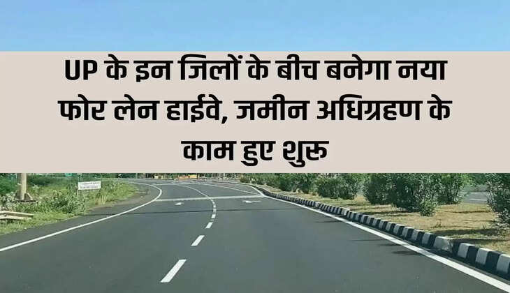 New four lane highway will be built between these districts of UP, land acquisition work started