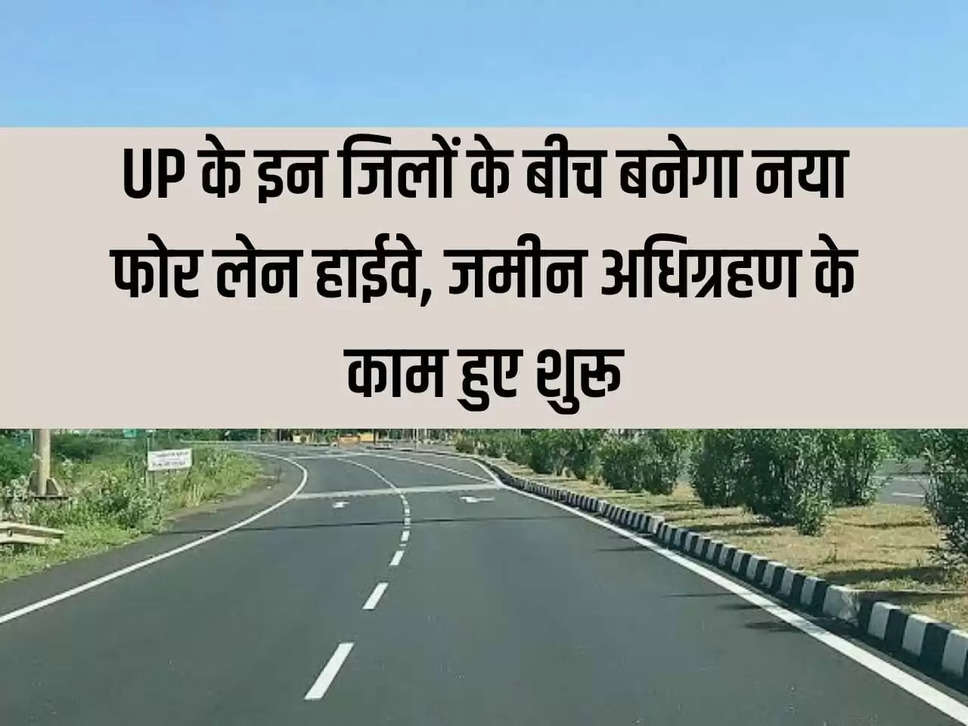 New four lane highway will be built between these districts of UP, land acquisition work started