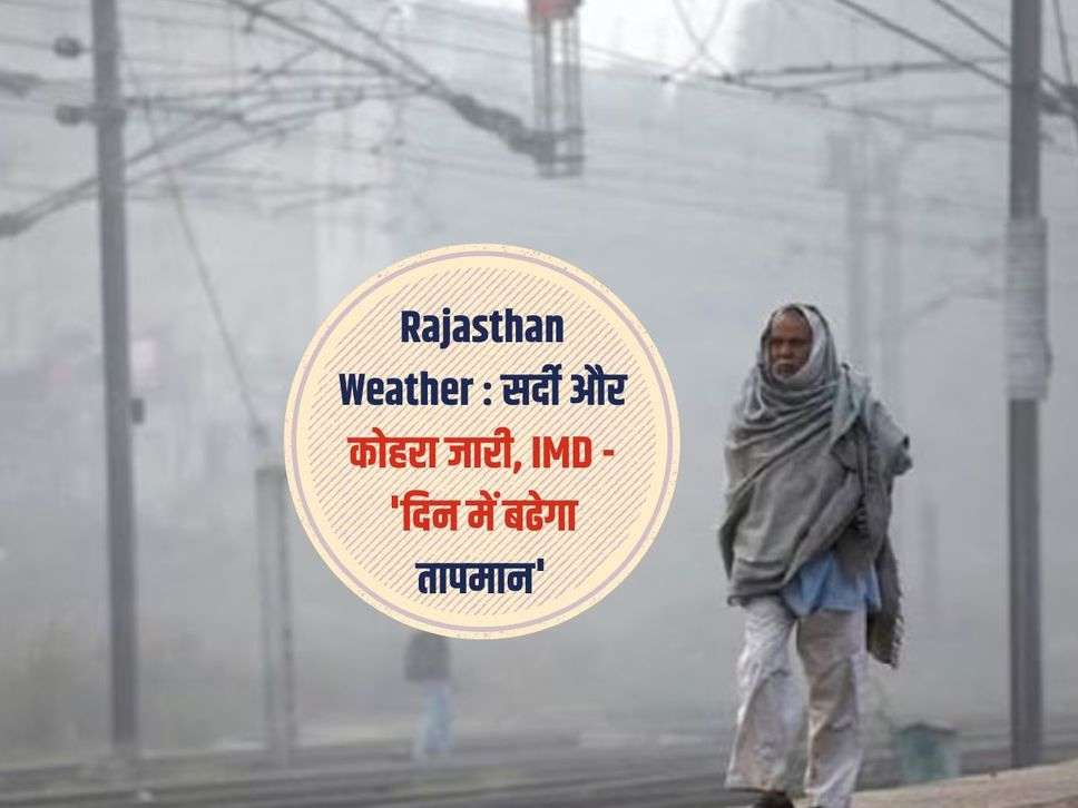 Rajasthan Weather : सर्दी और कोहरा जारी, IMD - 'दिन में बढेगा तापमान'