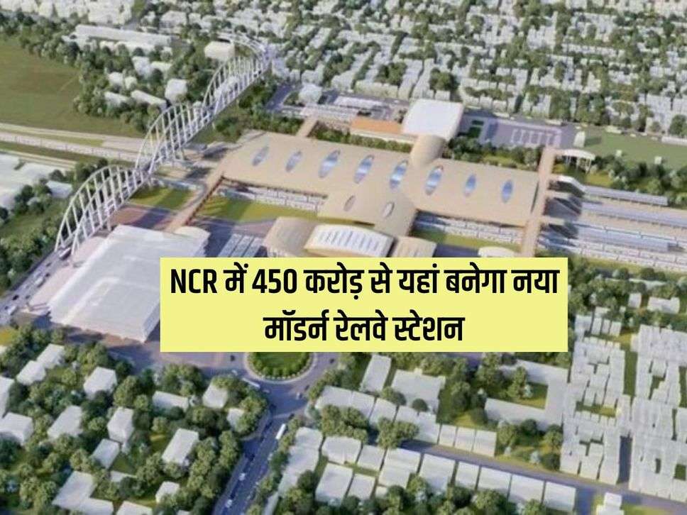 NCR में 450 करोड़ से यहां बनेगा नया मॉडर्न रेलवे स्‍टेशन, 2025 तक होगा तैयार