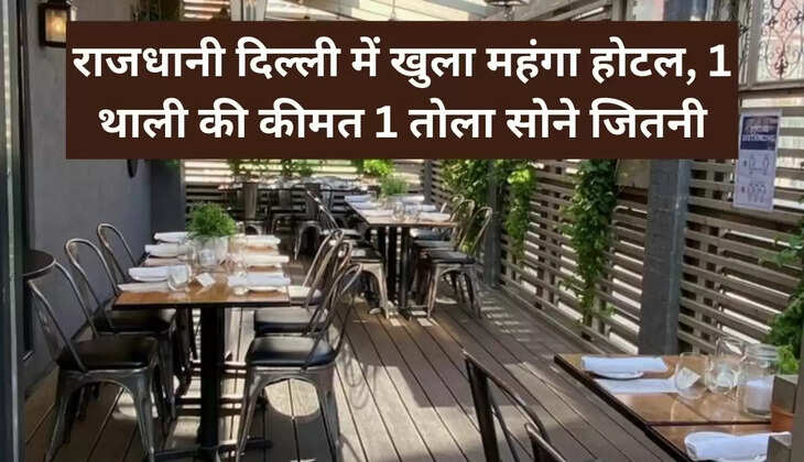 राजधानी दिल्ली में खुला महंगा होटल, 1 थाली की कीमत 1 तोला सोने जितनी