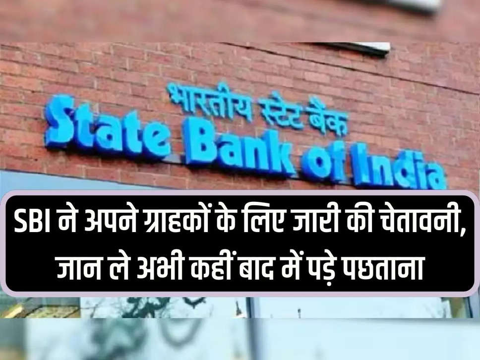 SBI issues warning to its customers, know now you may regret later